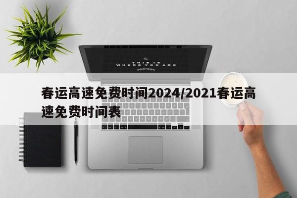 春运高速免费时间2024/2021春运高速免费时间表