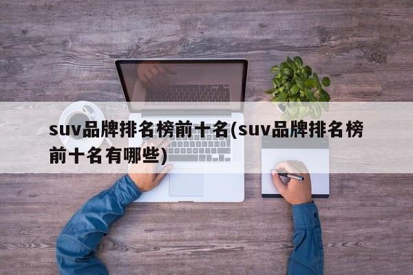 suv品牌排名榜前十名(suv品牌排名榜前十名有哪些)