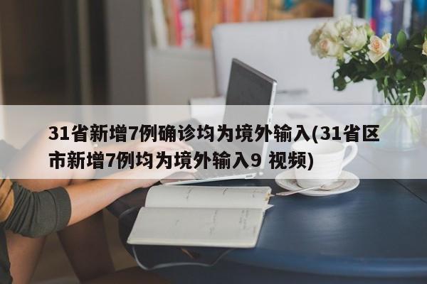 31省新增7例确诊均为境外输入(31省区市新增7例均为境外输入9 视频)