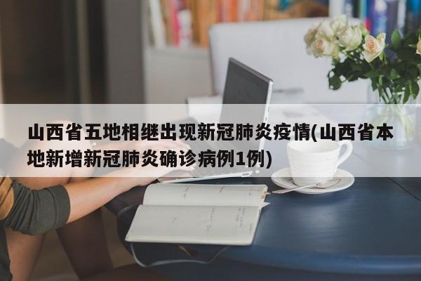 山西省五地相继出现新冠肺炎疫情(山西省本地新增新冠肺炎确诊病例1例)