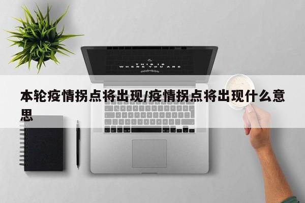 本轮疫情拐点将出现/疫情拐点将出现什么意思