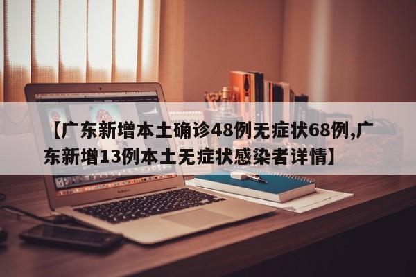 【广东新增本土确诊48例无症状68例,广东新增13例本土无症状感染者详情】